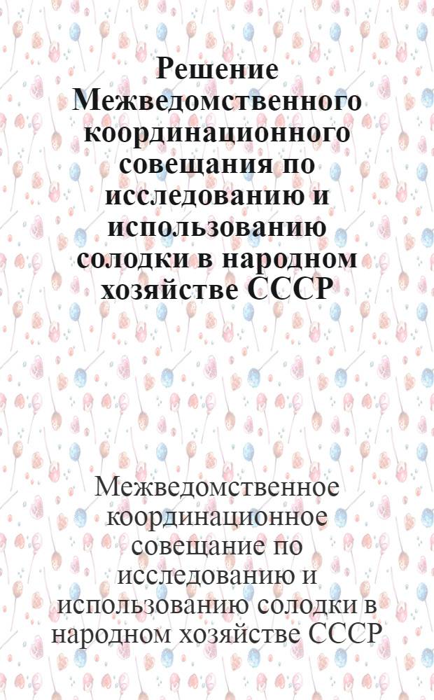 Решение Межведомственного координационного совещания по исследованию и использованию солодки в народном хозяйстве СССР