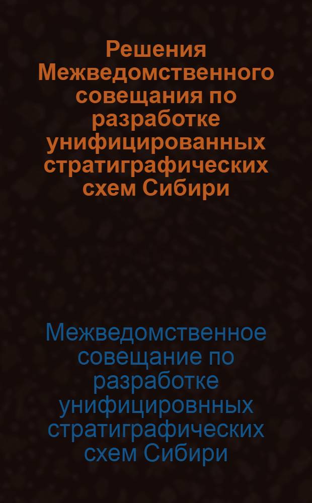Решения Межведомственного совещания по разработке унифицированных стратиграфических схем Сибири