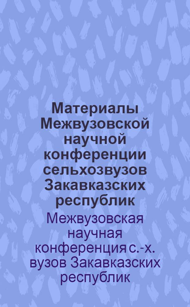 Материалы Межвузовской научной конференции сельхозвузов Закавказских республик