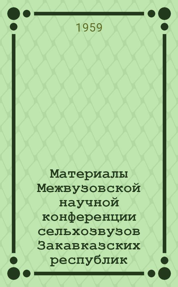 Материалы Межвузовской научной конференции сельхозвузов Закавказских республик