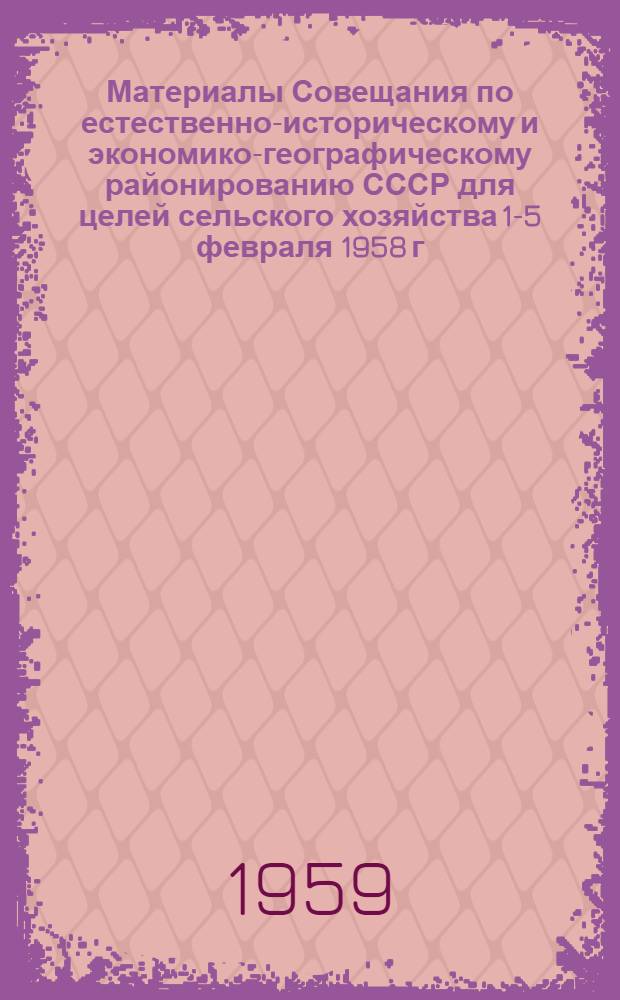 Материалы Совещания по естественно-историческому и экономико-географическому районированию СССР для целей сельского хозяйства 1-5 февраля 1958 г.