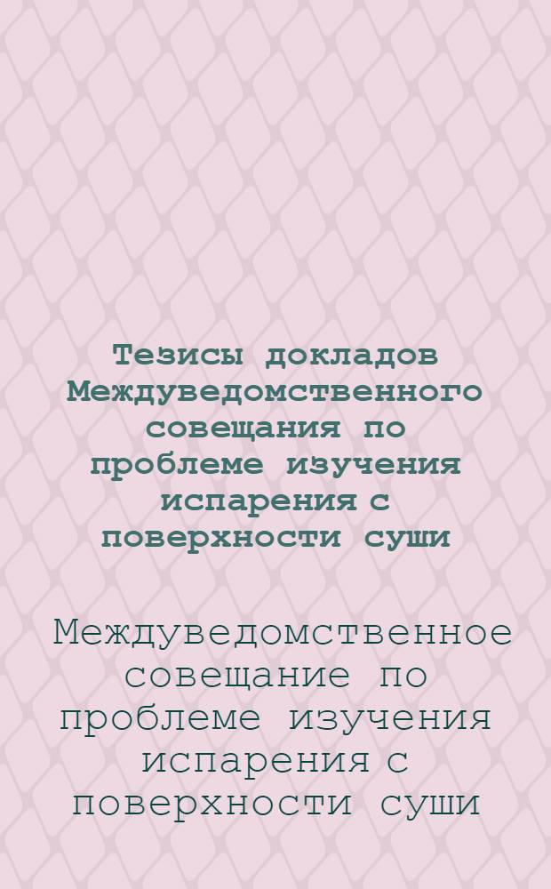 Тезисы докладов Междуведомственного совещания по проблеме изучения испарения с поверхности суши. 1961 г.