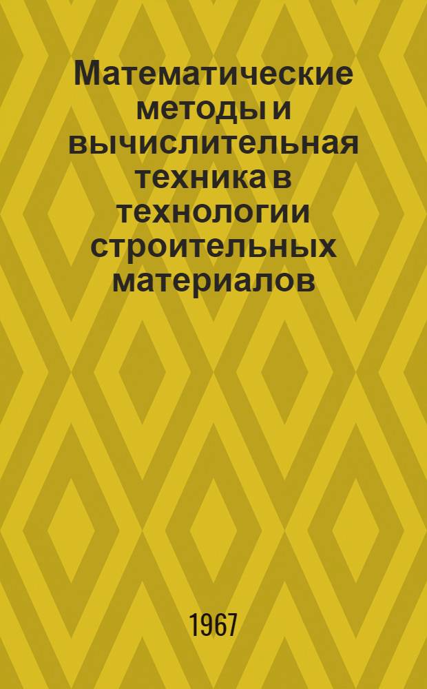 Математические методы и вычислительная техника в технологии строительных материалов : (Библиогр. указ. ...). [... 1964-1968 гг.