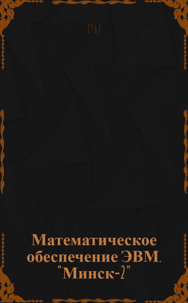 Математическое обеспечение ЭВМ. "Минск-2" : Вып. 1-