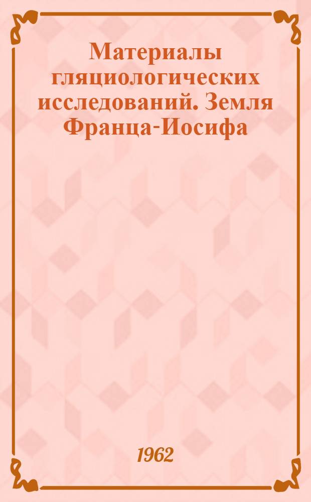 Материалы гляциологических исследований. Земля Франца-Иосифа : Вып. 1-