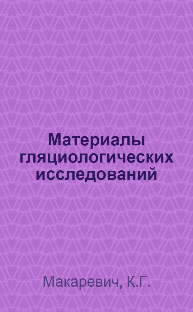 Материалы гляциологических исследований : [Вып. 1-]. [Вып. 3] : Общее описание исследований
