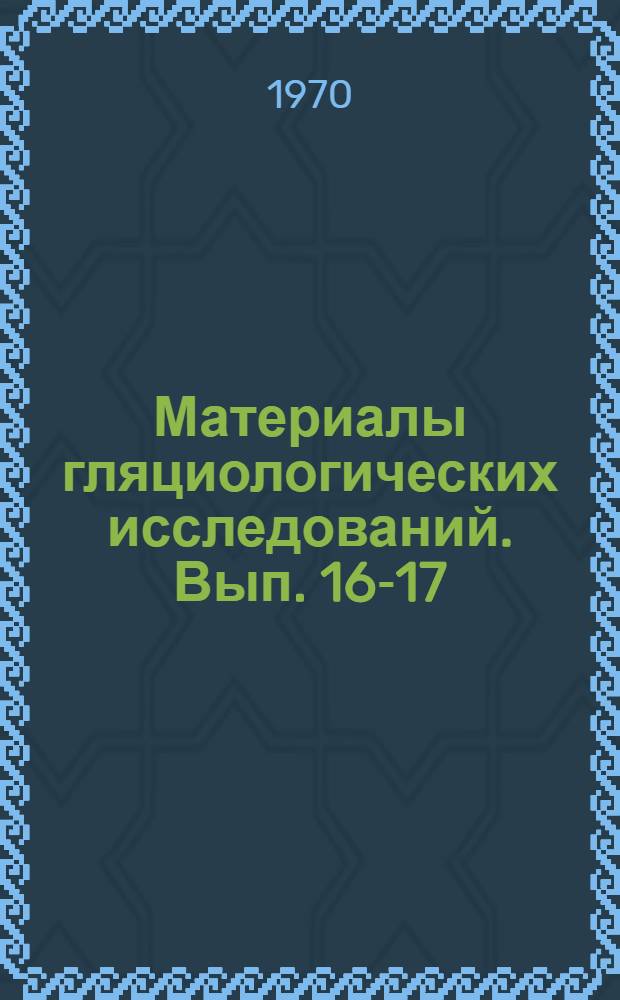 Материалы гляциологических исследований. Вып. 16-17