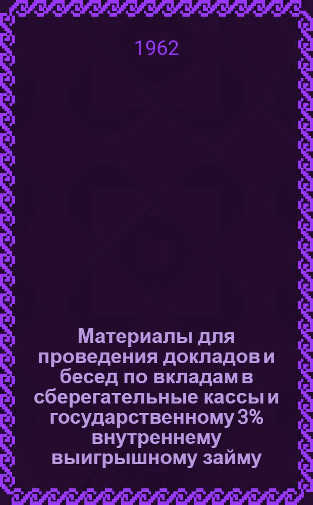 Материалы для проведения докладов и бесед по вкладам в сберегательные кассы и государственному 3% внутреннему выигрышному займу