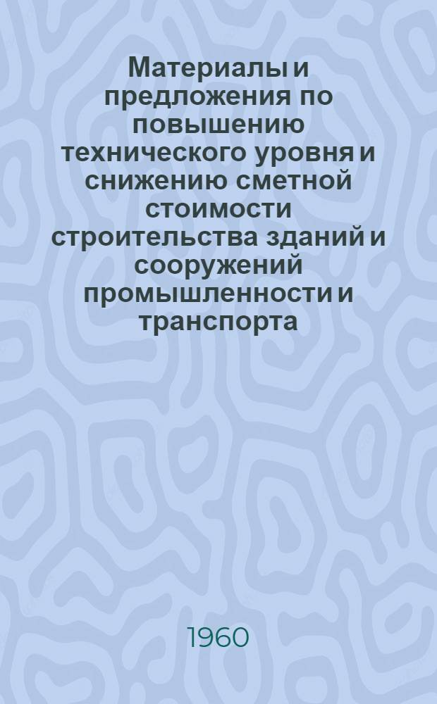 Материалы и предложения по повышению технического уровня и снижению сметной стоимости строительства зданий и сооружений промышленности и транспорта : Ч. 1-
