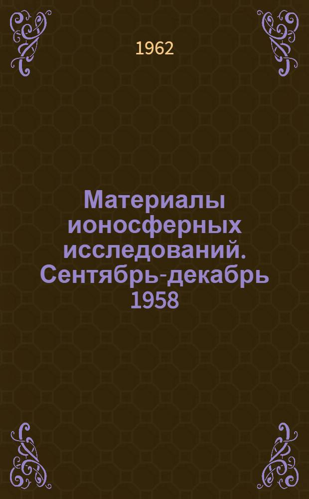 Материалы ионосферных исследований. Сентябрь-декабрь 1958