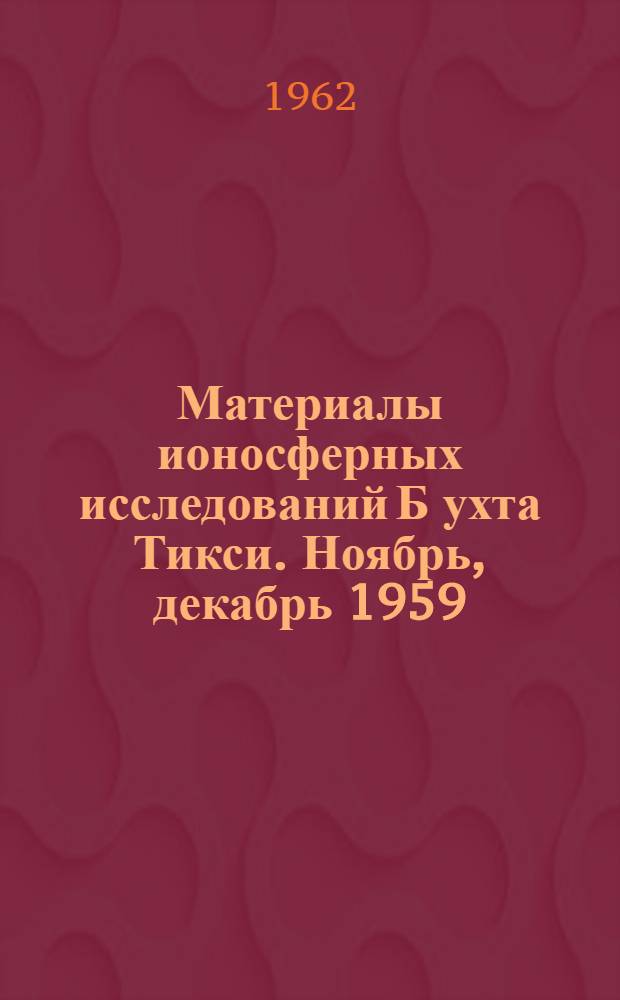 Материалы ионосферных исследований Б[ухта] Тикси. Ноябрь, декабрь 1959