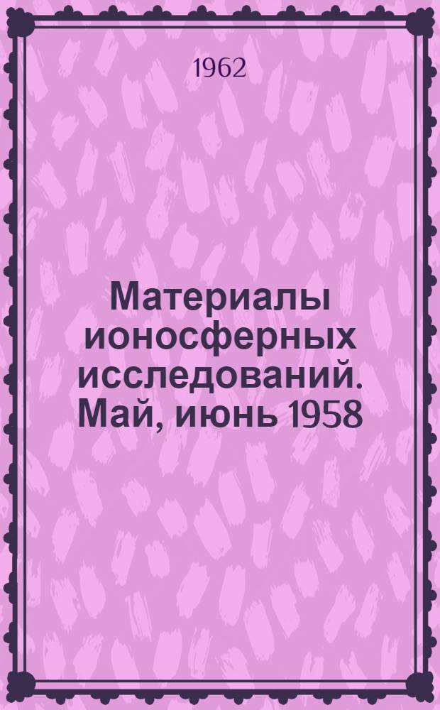 Материалы ионосферных исследований. Май, июнь 1958