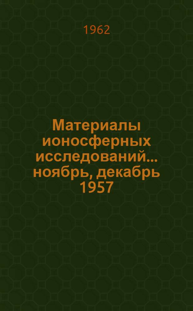 Материалы ионосферных исследований. ... ноябрь, декабрь 1957