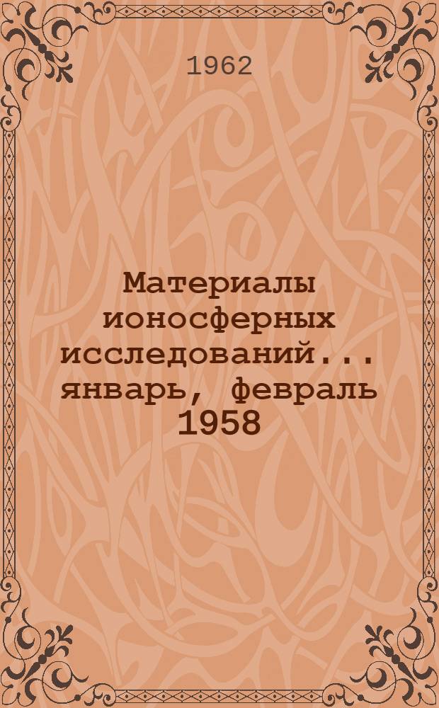Материалы ионосферных исследований. ... январь, февраль 1958
