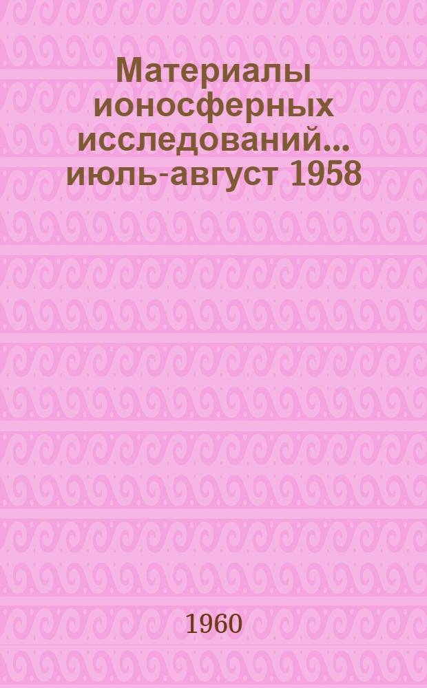 Материалы ионосферных исследований. ... июль-август 1958