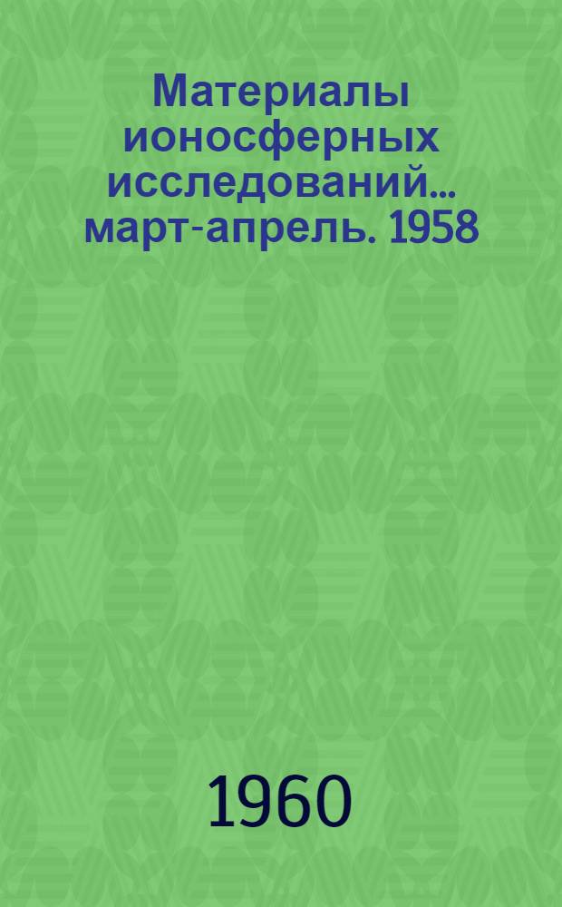 Материалы ионосферных исследований. ... март-апрель. 1958
