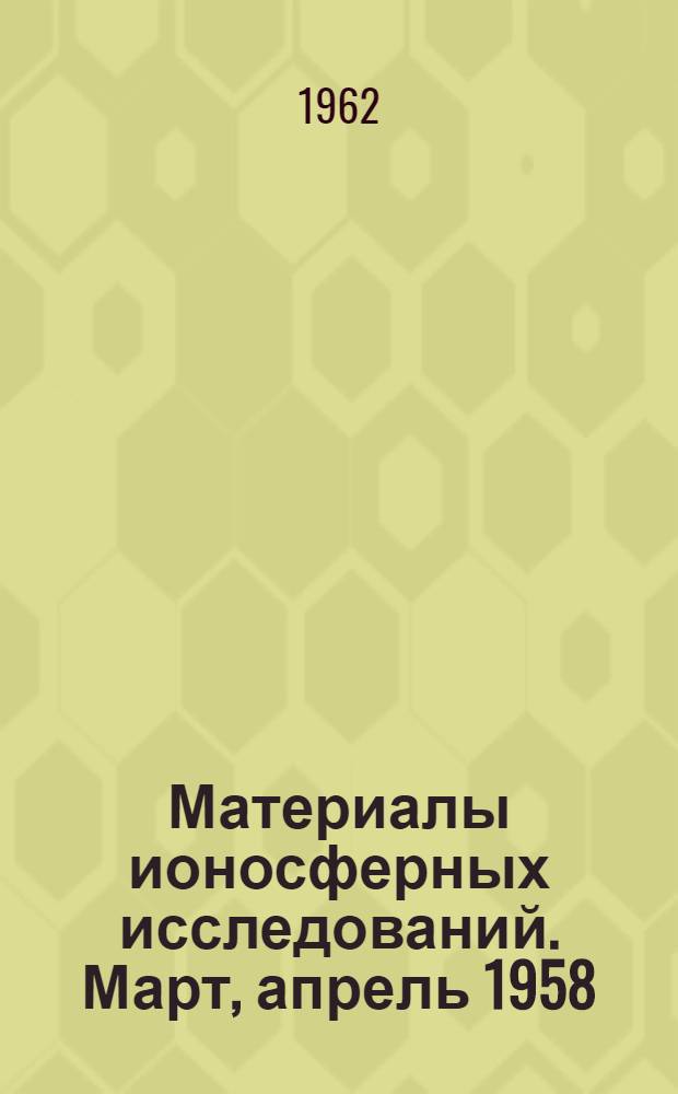 Материалы ионосферных исследований. Март, апрель 1958