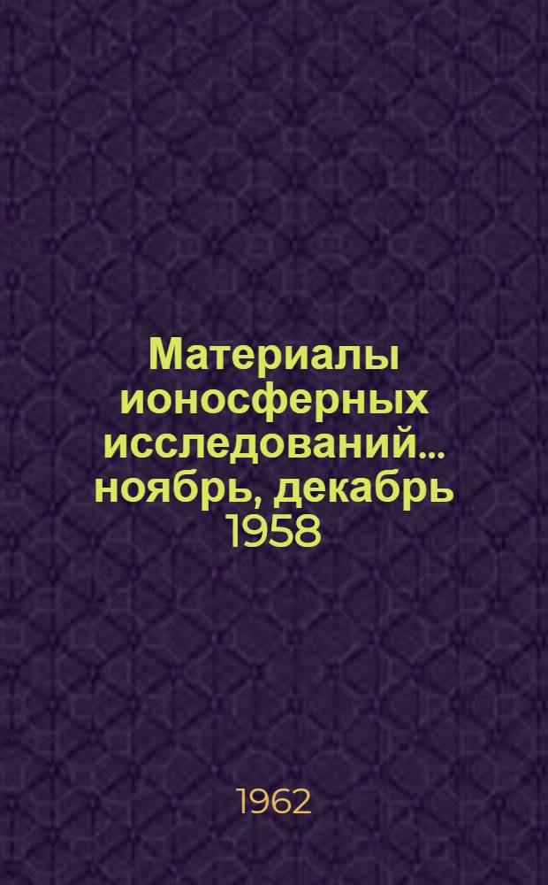 Материалы ионосферных исследований. ... ноябрь, декабрь 1958