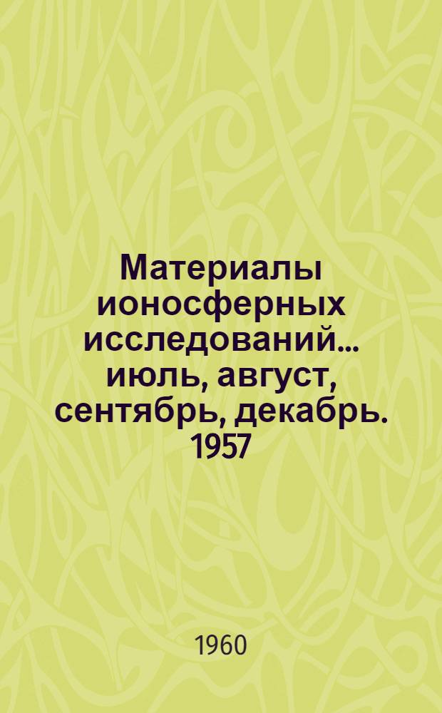 Материалы ионосферных исследований. ... июль, август, сентябрь, декабрь. 1957