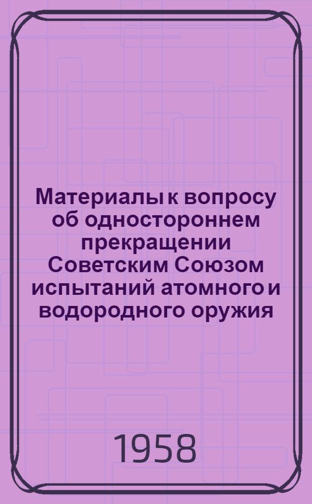 Материалы к вопросу об одностороннем прекращении Советским Союзом испытаний атомного и водородного оружия : [1-4]. [4] : Обращение Верховного Совета СССР к парламентам других стран (кроме США и Великобритании) по вопросу об одностороннем прекращении Советским Союзом испытаний ядерного оружия