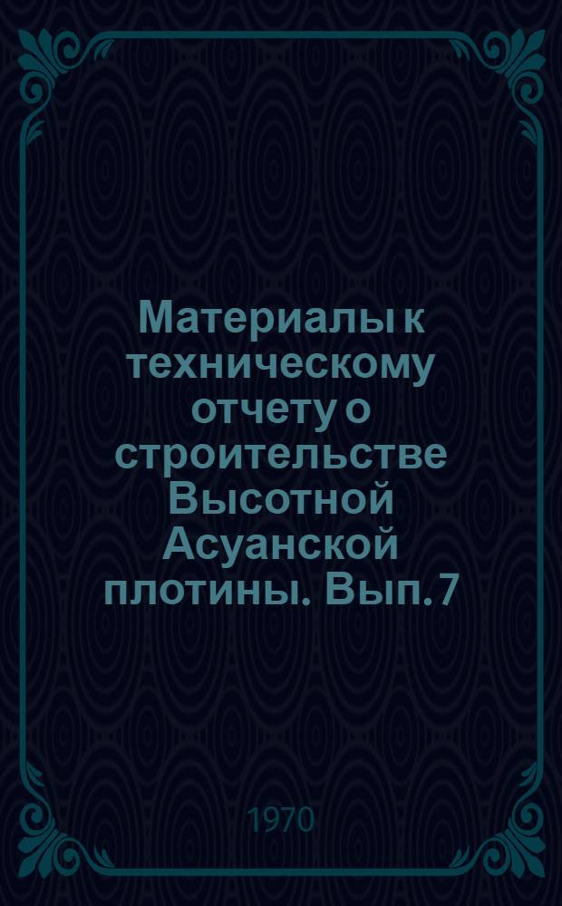 Материалы к техническому отчету о строительстве Высотной Асуанской плотины. Вып. 7 : Пропуск строительных расходов и наблюдения за сооружениями