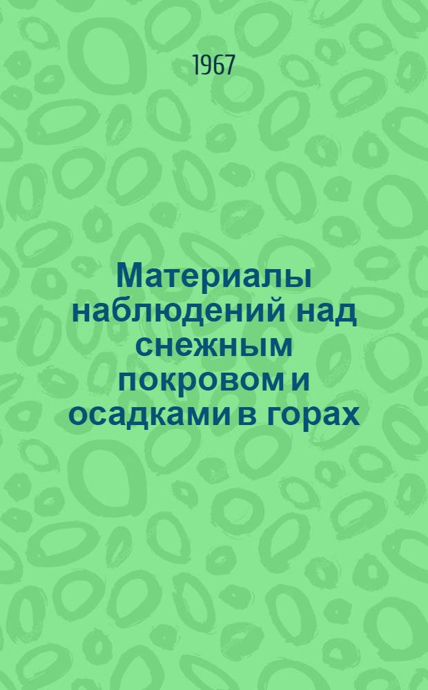 Материалы наблюдений над снежным покровом и осадками в горах (маршрутные снегомерные съемки и наблюдения по суммарным осадкомерам). 1964/1965