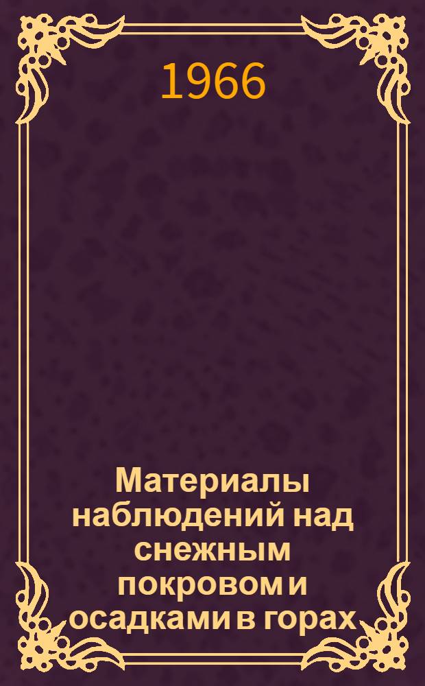 Материалы наблюдений над снежным покровом и осадками в горах (маршрутные снегомерные съемки и наблюдения по суммарным осадкомерам). 1965/1966
