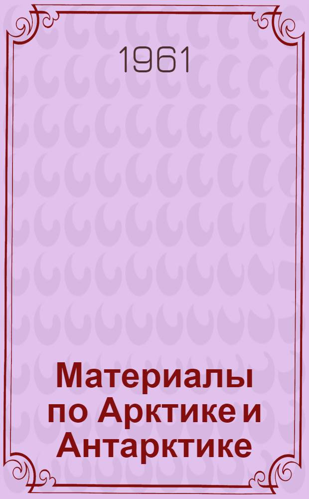 Материалы по Арктике и Антарктике : Краткое содержание докладов Полярной комиссии : Вып. 1-