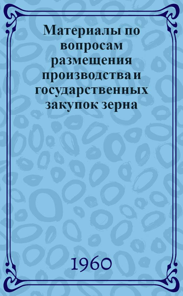 Материалы по вопросам размещения производства и государственных закупок зерна : Ч. 1-