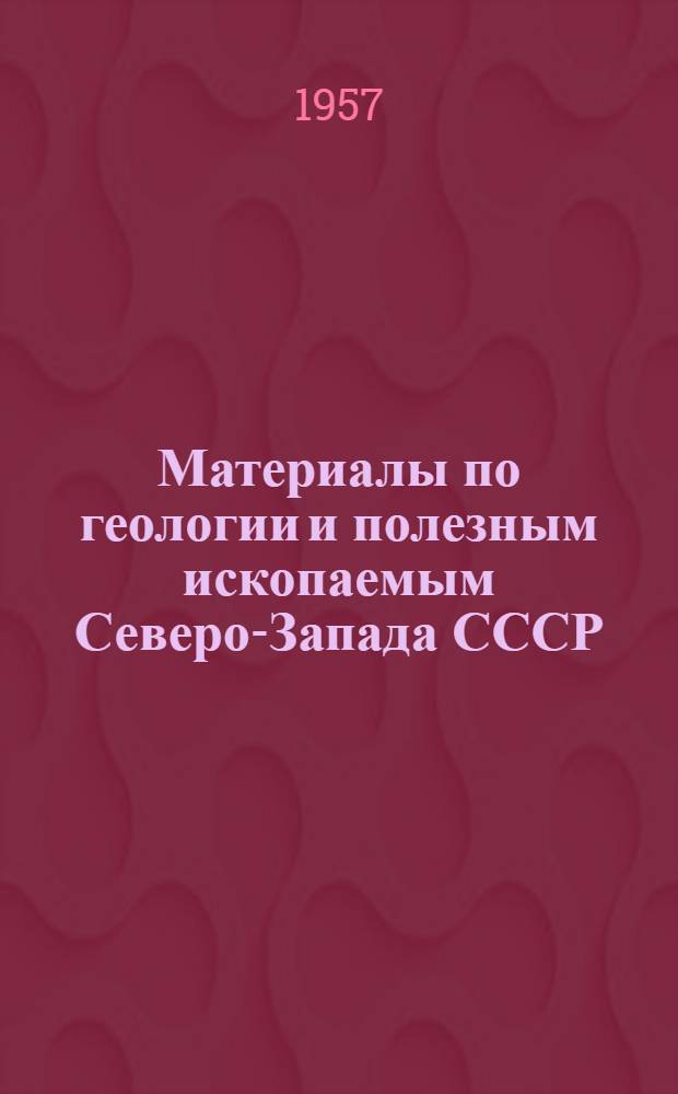 Материалы по геологии и полезным ископаемым Северо-Запада СССР : 1-