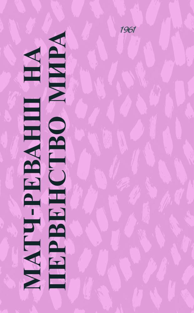 Матч-реванш на первенство мира : Бюллетень Центр. шахматного клуба СССР № 1-12. № 10. 5 мая 1961 г.