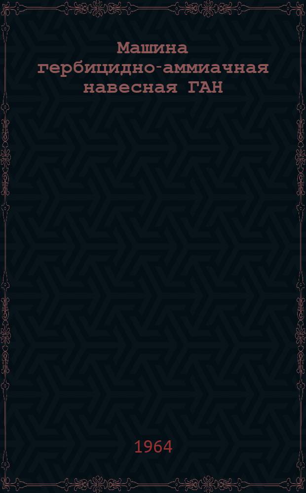 Машина гербицидно-аммиачная навесная ГАН : Руководство по устройству, эксплуатации и уходу