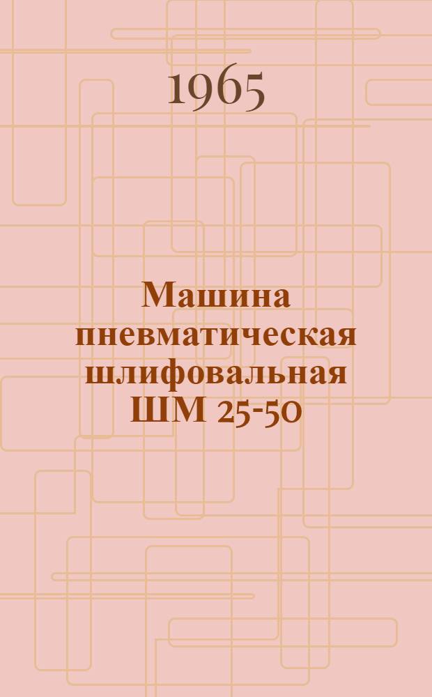 Машина пневматическая шлифовальная ШМ 25-50 : Руководство по эксплуатации