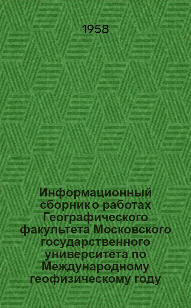 Информационный сборник о работах Географического факультета Московского государственного университета по Международному геофизическому году