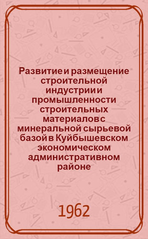 Развитие и размещение строительной индустрии и промышленности строительных материалов с минеральной сырьевой базой в Куйбышевском экономическом административном районе : [Отчет] Ч. 1-. Ч. 1 : Пояснительная записка