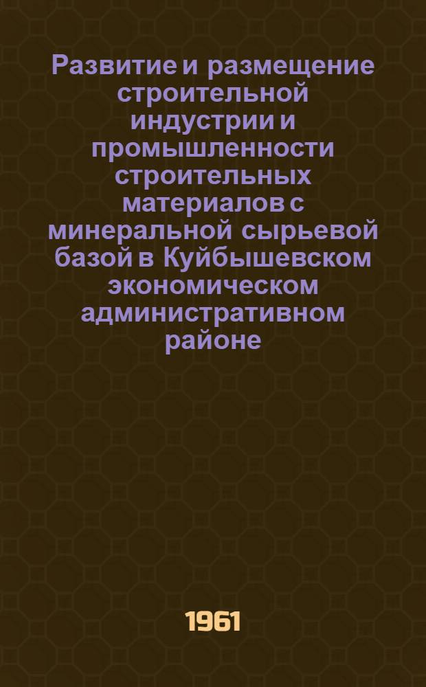Развитие и размещение строительной индустрии и промышленности строительных материалов с минеральной сырьевой базой в Куйбышевском экономическом административном районе : [Отчет] Ч. 1-. Ч. 4 (региональная) : Каталоги месторождений минерального строительного сырья, перечни и основные производственно-экономические показатели строительных организаций и предприятий промышленности строительных материалов Куйбышевского, Отрадненско-Похвистневского, Сергиевского, Ставропольско-Жигулевского, Сызранского и Чапаевского районов крупного строительства по состоянию на 1 января 1960 года