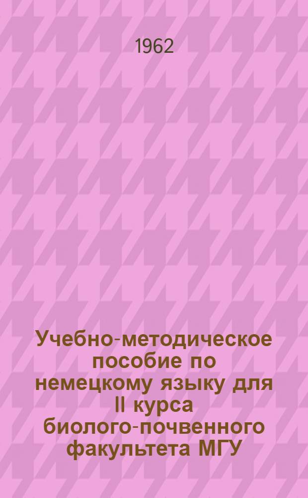 Учебно-методическое пособие [по немецкому языку] для II курса биолого-почвенного факультета МГУ : Ч. 1-