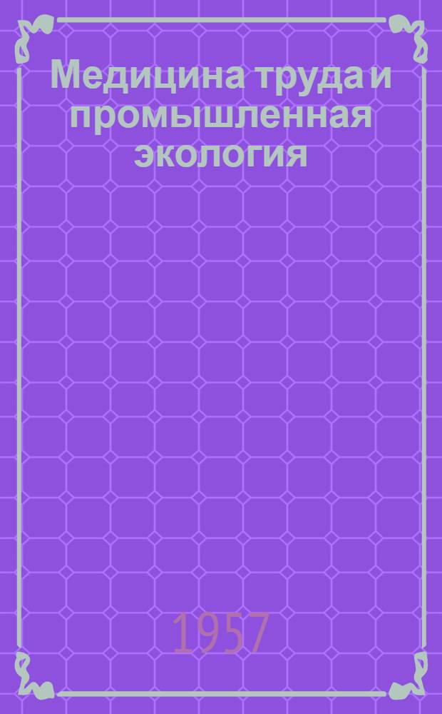 Медицина труда и промышленная экология : Ежемес. науч.-практ. журн