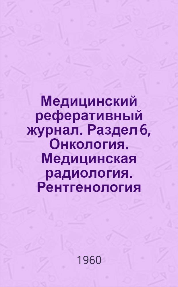 Медицинский реферативный журнал. Раздел 6, Онкология. Медицинская радиология. Рентгенология : Г. 4-