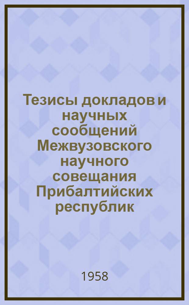 Тезисы докладов и научных сообщений Межвузовского научного совещания Прибалтийских республик, посвященного вопросам кодификации советского законодательства : 1-