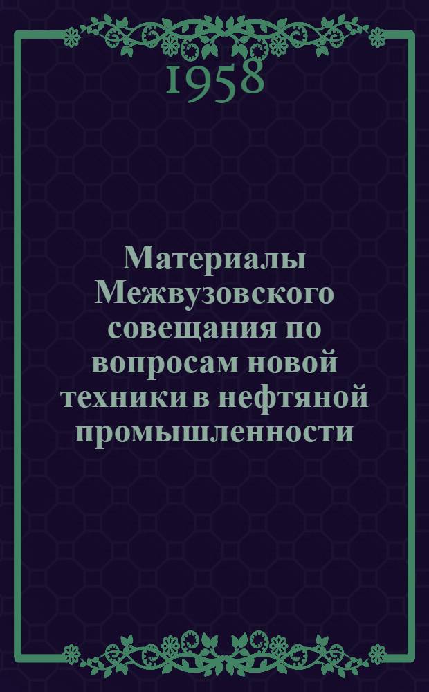 Материалы Межвузовского совещания по вопросам новой техники в нефтяной промышленности : Т. 1-