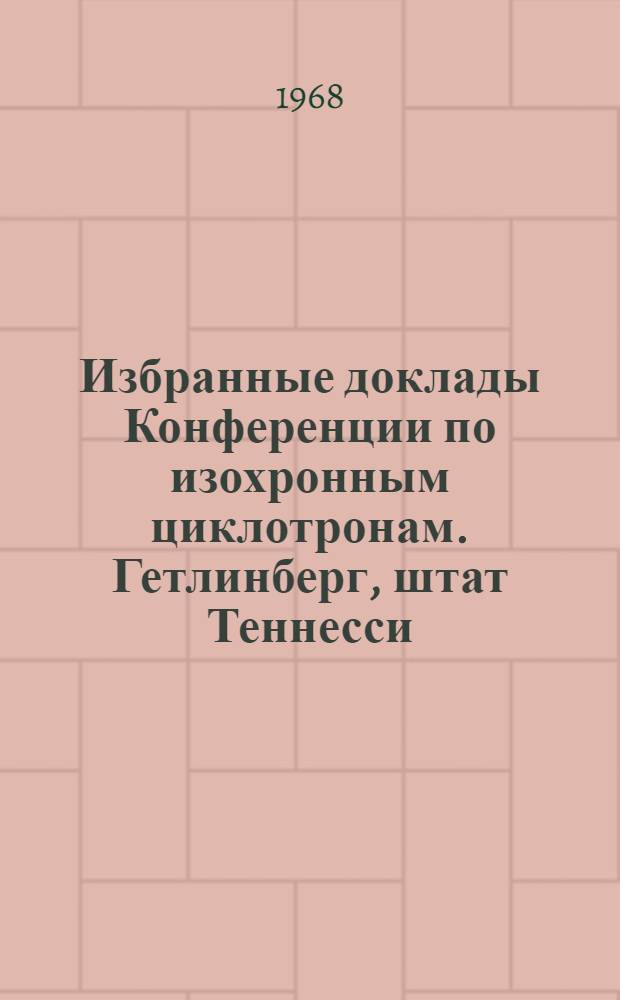 Избранные доклады Конференции по изохронным циклотронам. Гетлинберг, штат Теннесси, 2-5 мая 1966 г : Вып. 1-. Вып. 2
