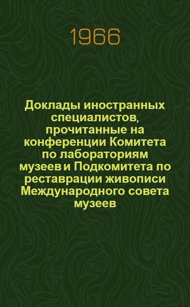 Доклады иностранных специалистов, прочитанные на конференции Комитета по лабораториям музеев и Подкомитета по реставрации живописи Международного совета музеев, состоявшейся в сентябре 1963 г. : Т. 3. Вып. 2-3
