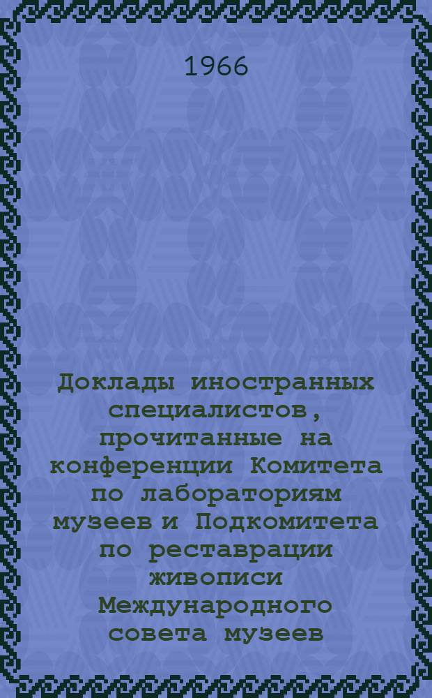Доклады иностранных специалистов, прочитанные на конференции Комитета по лабораториям музеев и Подкомитета по реставрации живописи Международного совета музеев, состоявшейся в сентябре 1963 г : Т. 3. Вып. 2-3. Т. 3. Вып. 2