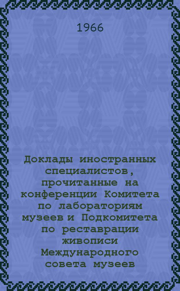 Доклады иностранных специалистов, прочитанные на конференции Комитета по лабораториям музеев и Подкомитета по реставрации живописи Международного совета музеев, состоявшейся в сентябре 1963 г : Т. 3. Вып. 2-3. Т. 3. Вып. 2