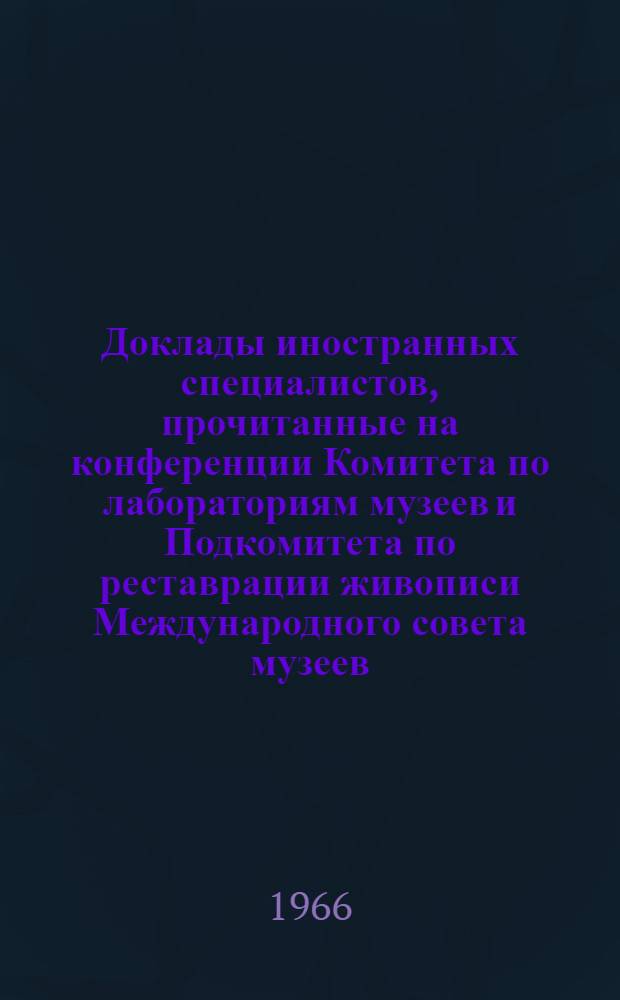 Доклады иностранных специалистов, прочитанные на конференции Комитета по лабораториям музеев и Подкомитета по реставрации живописи Международного совета музеев, состоявшейся в сентябре 1963 г : Т. 3. Вып. 2-3. Т. 3. Вып. 3