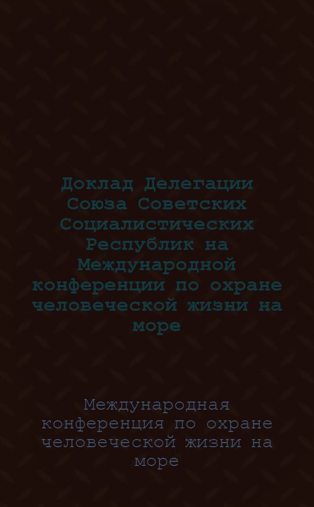 Доклад Делегации Союза Советских Социалистических Республик на Международной конференции по охране человеческой жизни на море : 1-