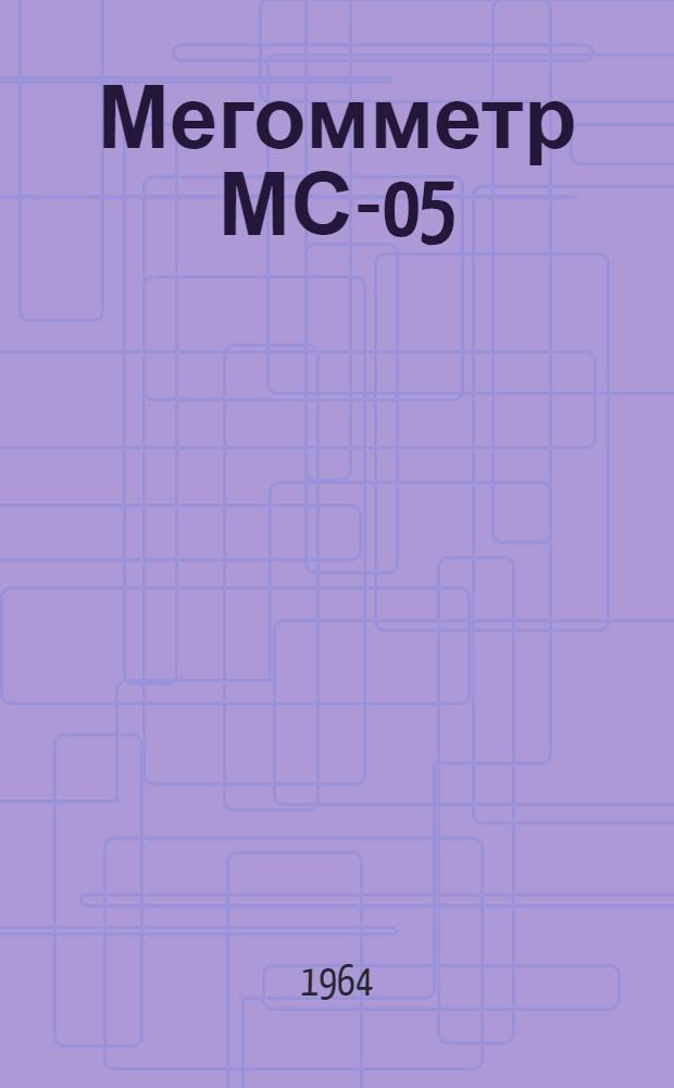 Мегомметр МС-05 : Инструкция по эксплуатации