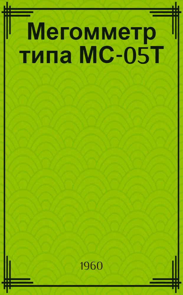 Мегомметр типа МС-05Т : Описание и инструкция