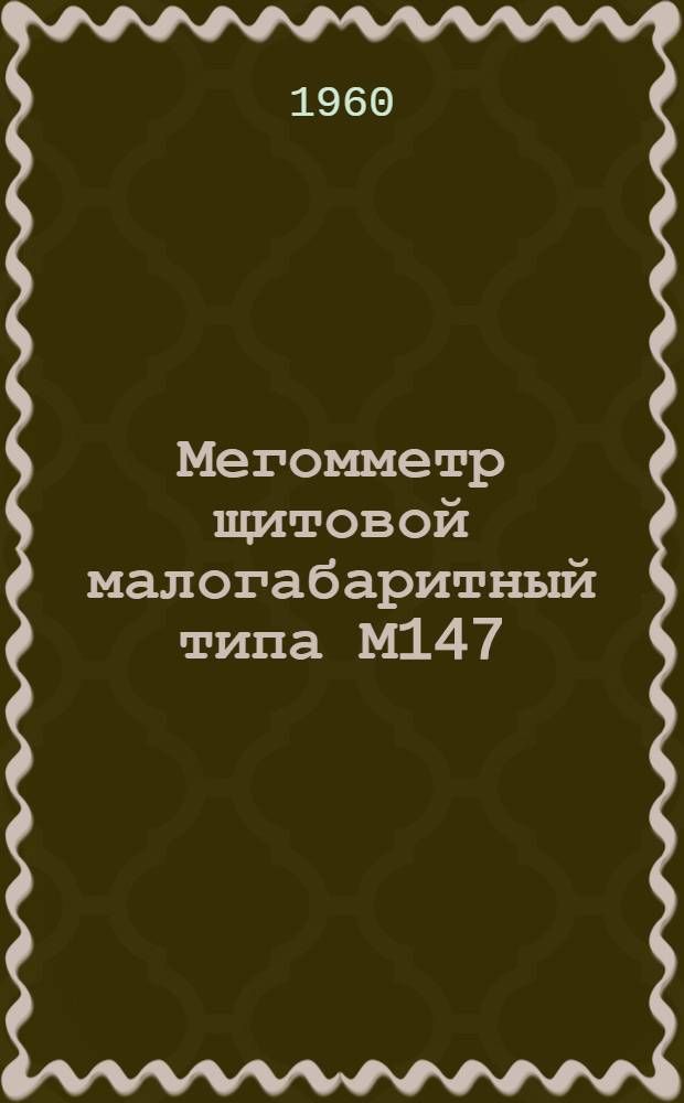 Мегомметр щитовой малогабаритный типа М147 : Описание и правила пользования